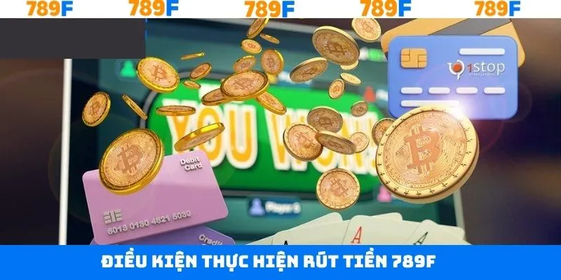 Điều kiện cần nắm khi thực hiện rút tiền tại 789F
