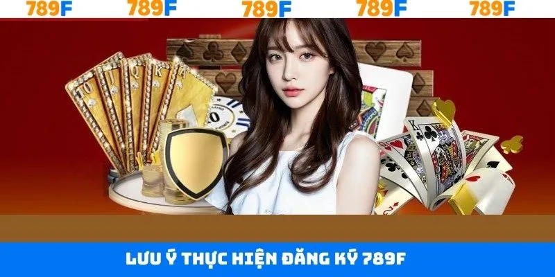 Một số điều cần lưu ý khi tiến hành đăng ký tài khoản 789F 