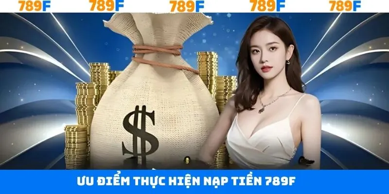 Những ưu điểm nổi trội khi tiến hành nạp tiền 789F