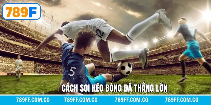 Kinh nghiệm về cách soi kèo bóng đá giành thắng lớn 789F