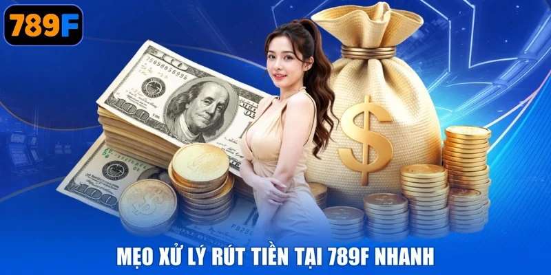 Mẹo xử lý rút tiền tại 789F nhanh